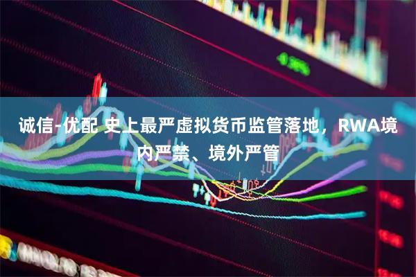 诚信-优配 史上最严虚拟货币监管落地，RWA境内严禁、境外严管
